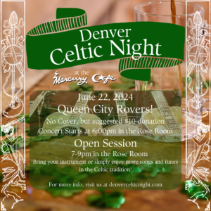 This is a poster for the Denver Celtic Night event at the Mercury Cafe on June 22, 2024, featuring the Queen City Rovers. The event includes a concert starting at 6:00 pm in the Rose Room followed by an open session from 7-9 pm. Admission is free with a suggested $10 donation. For more information, visit denvercelticnight.com.